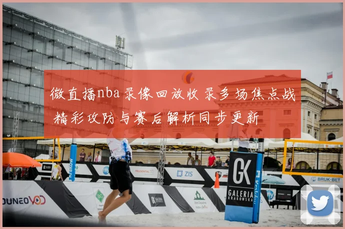 微直播nba录像回放收录多场焦点战 精彩攻防与赛后解析同步更新