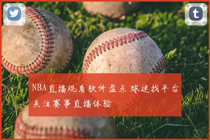 NBA直播观看软件盘点 球迷找平台关注赛事直播体验