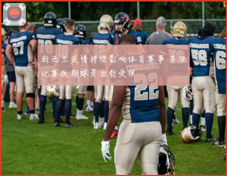 新西兰疫情持续影响体育赛事 多场比赛改期球员出行受限